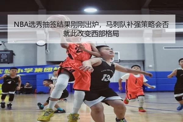 NBA选秀抽签结果刚刚出炉，马刺队补强策略会否就此改变西部格局